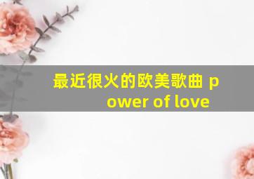 最近很火的欧美歌曲 power of love